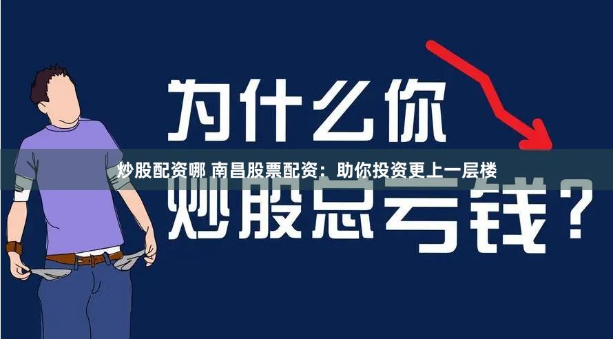 炒股配资哪 南昌股票配资：助你投资更上一层楼