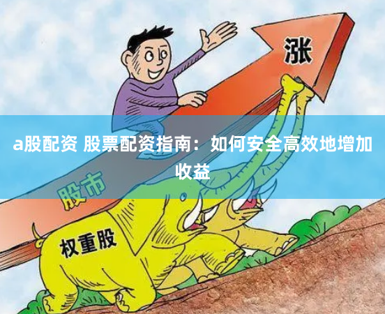 a股配资 股票配资指南：如何安全高效地增加收益