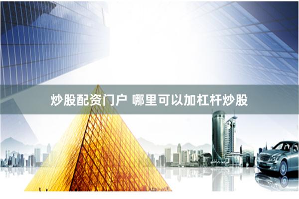 炒股配资门户 哪里可以加杠杆炒股