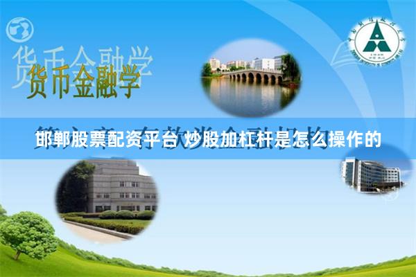 邯郸股票配资平台 炒股加杠杆是怎么操作的