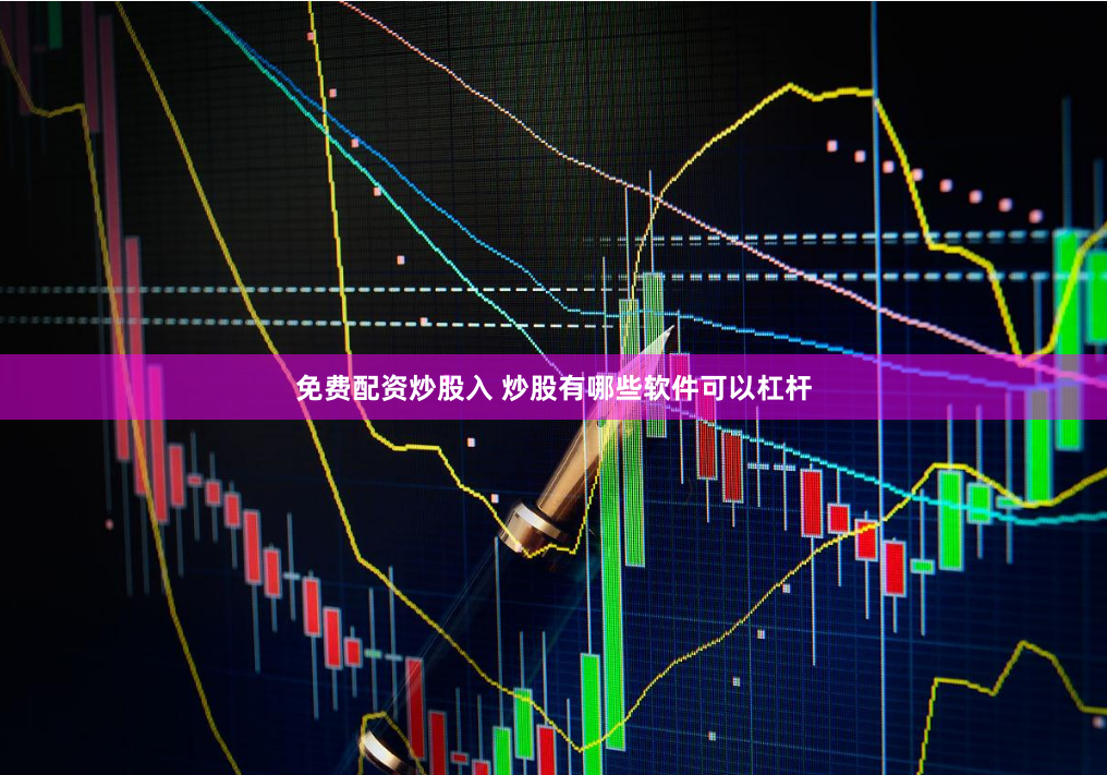 免费配资炒股入 炒股有哪些软件可以杠杆