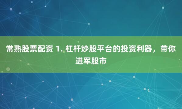 常熟股票配资 1. 杠杆炒股平台的投资利器，带你进军股市