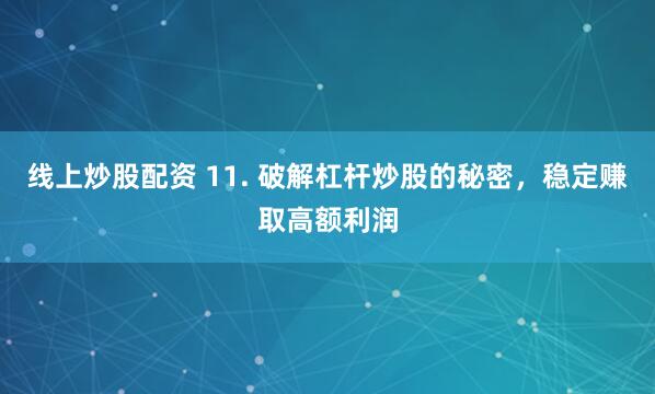 线上炒股配资 11. 破解杠杆炒股的秘密，稳定赚取高额利润