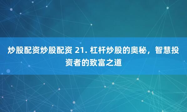 炒股配资炒股配资 21. 杠杆炒股的奥秘，智慧投资者的致富之道
