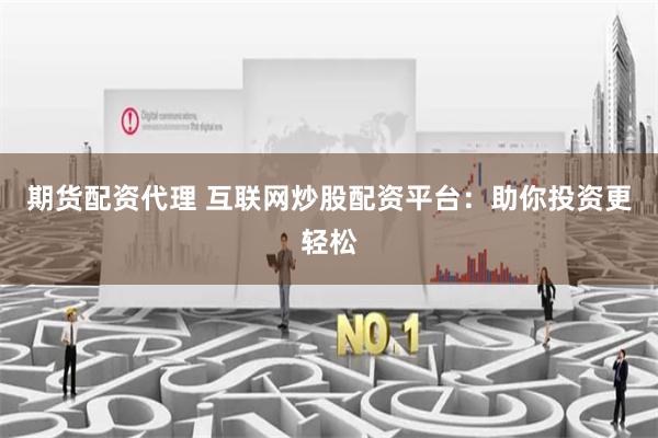 期货配资代理 互联网炒股配资平台：助你投资更轻松