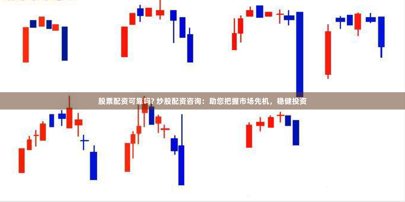股票配资可靠吗? 炒股配资咨询：助您把握市场先机，稳健投资