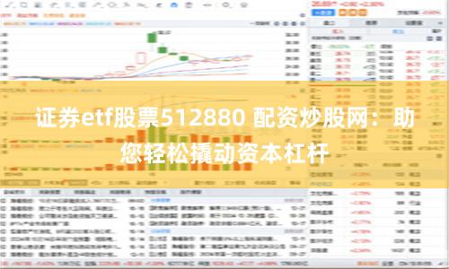 证券etf股票512880 配资炒股网：助您轻松撬动资本杠杆