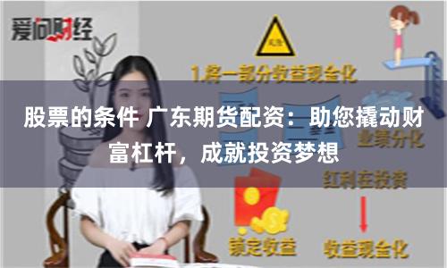 股票的条件 广东期货配资：助您撬动财富杠杆，成就投资梦想