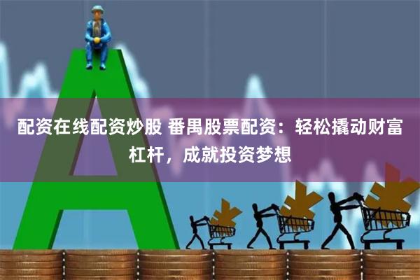 配资在线配资炒股 番禺股票配资：轻松撬动财富杠杆，成就投资梦想