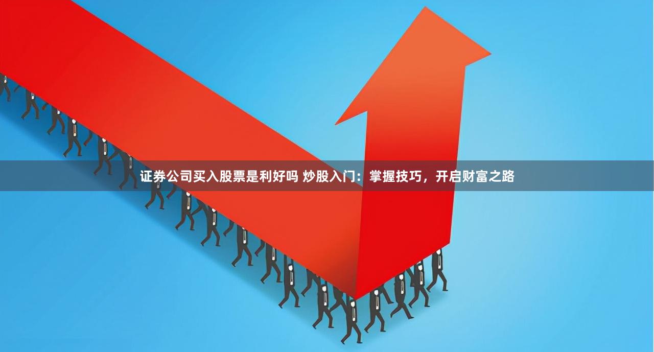 证券公司买入股票是利好吗 炒股入门：掌握技巧，开启财富之路