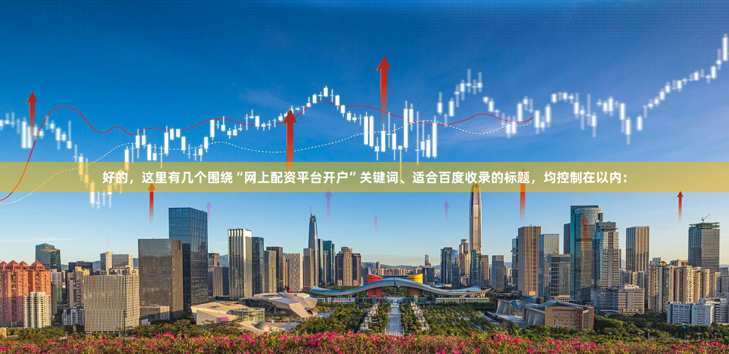好的，这里有几个围绕“网上配资平台开户”关键词、适合百度收录的标题，均控制在以内：