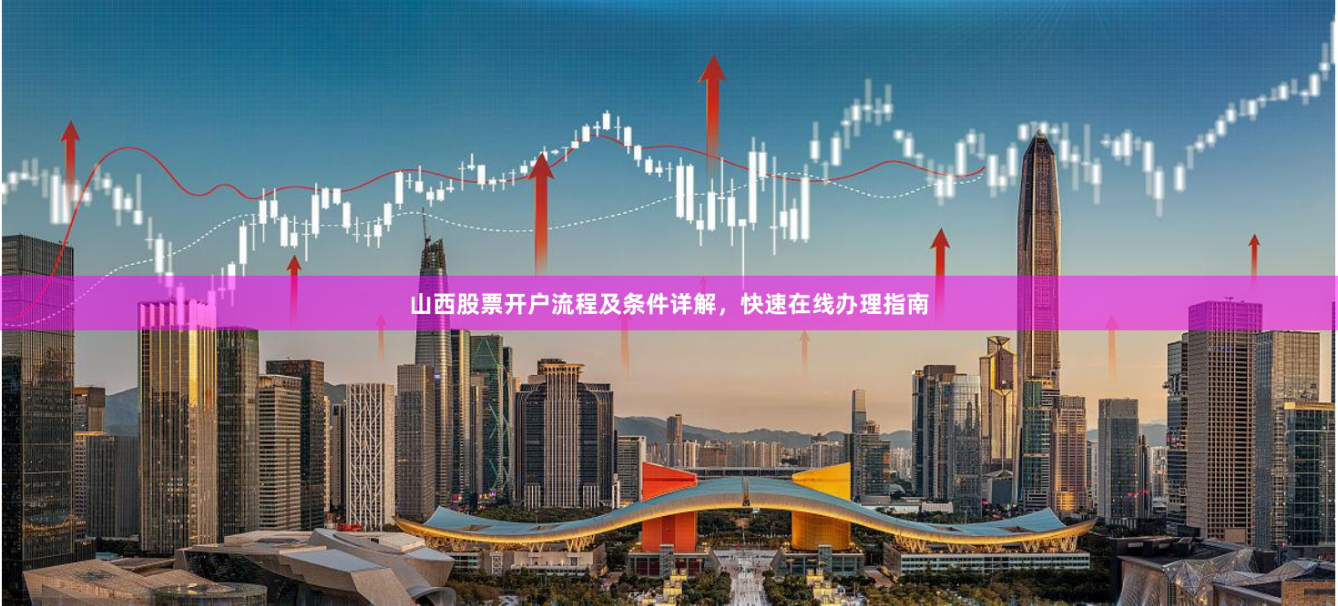 山西股票开户流程及条件详解，快速在线办理指南