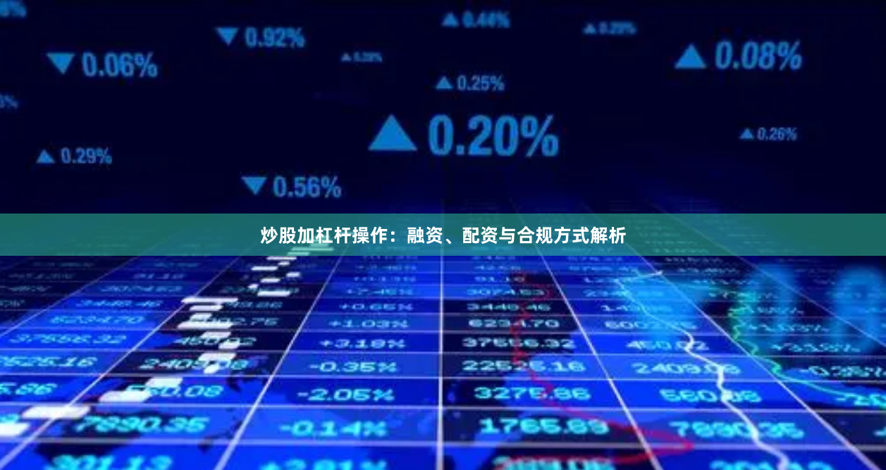 炒股加杠杆操作：融资、配资与合规方式解析